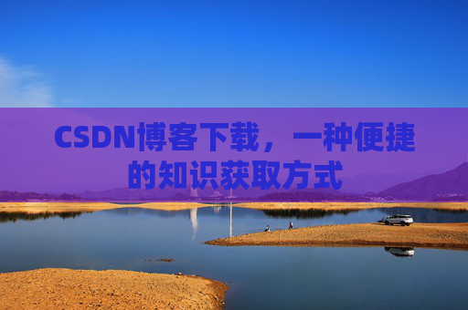 CSDN博客下载，一种便捷的知识获取方式